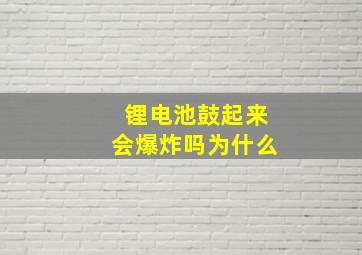 锂电池鼓起来会爆炸吗为什么