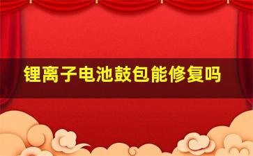 锂离子电池鼓包能修复吗