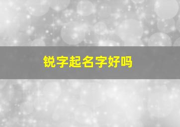 锐字起名字好吗