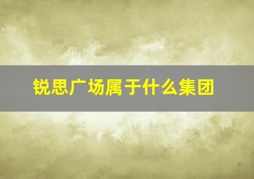 锐思广场属于什么集团