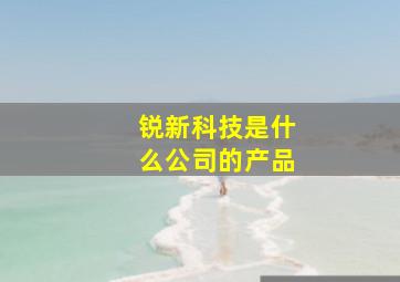 锐新科技是什么公司的产品