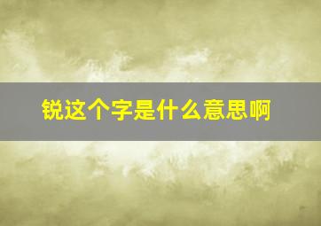 锐这个字是什么意思啊