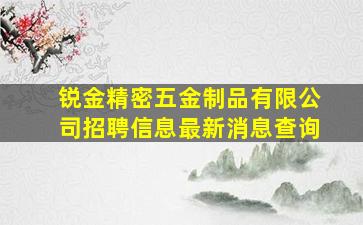 锐金精密五金制品有限公司招聘信息最新消息查询