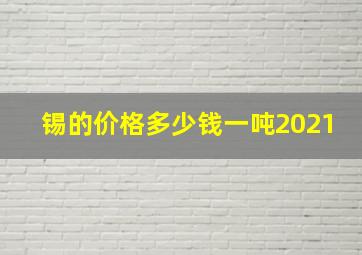 锡的价格多少钱一吨2021