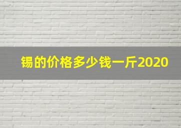 锡的价格多少钱一斤2020