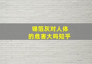 锡箔灰对人体的危害大吗知乎