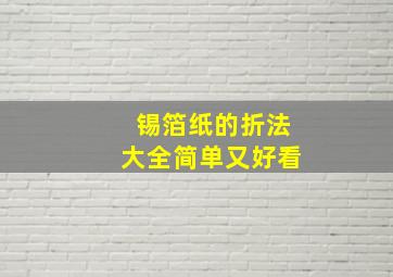 锡箔纸的折法大全简单又好看