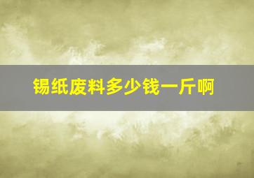 锡纸废料多少钱一斤啊