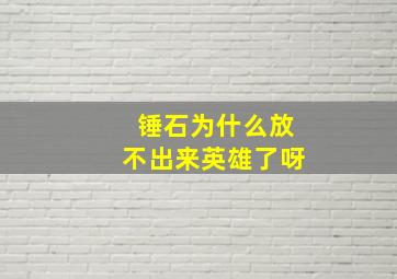 锤石为什么放不出来英雄了呀