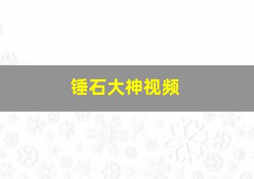 锤石大神视频