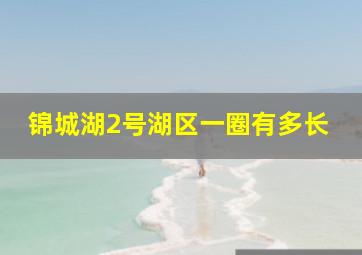 锦城湖2号湖区一圈有多长