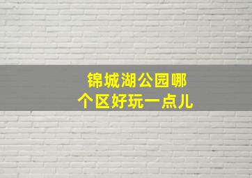 锦城湖公园哪个区好玩一点儿