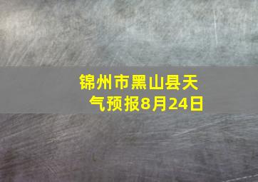 锦州市黑山县天气预报8月24日