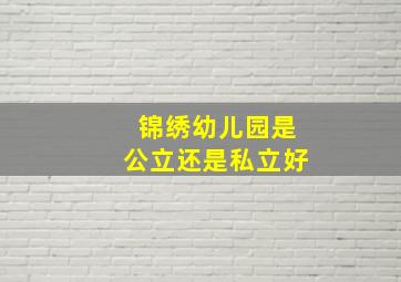 锦绣幼儿园是公立还是私立好