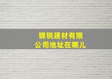 锦锐建材有限公司地址在哪儿