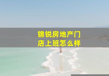 锦锐房地产门店上班怎么样