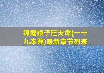 锦鲤娘子旺夫命(一十九本尊)最新章节列表