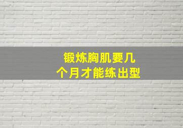 锻炼胸肌要几个月才能练出型