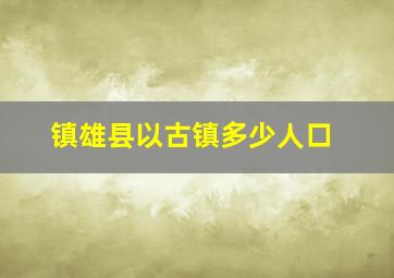 镇雄县以古镇多少人口