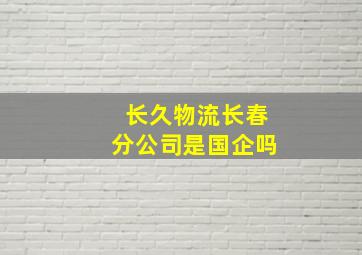 长久物流长春分公司是国企吗