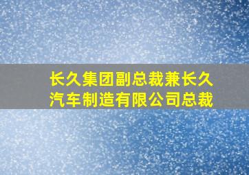 长久集团副总裁兼长久汽车制造有限公司总裁