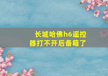 长城哈佛h6遥控器打不开后备箱了