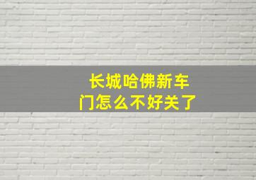 长城哈佛新车门怎么不好关了