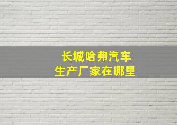 长城哈弗汽车生产厂家在哪里