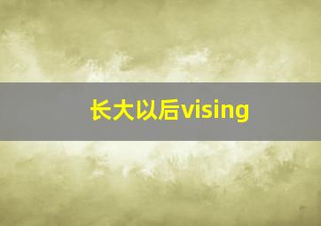 长大以后vising