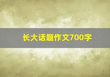 长大话题作文700字