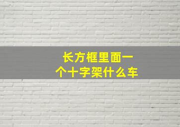 长方框里面一个十字架什么车