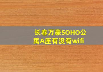 长春万豪SOHO公寓A座有没有wifi