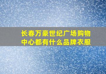 长春万豪世纪广场购物中心都有什么品牌衣服