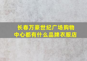 长春万豪世纪广场购物中心都有什么品牌衣服店