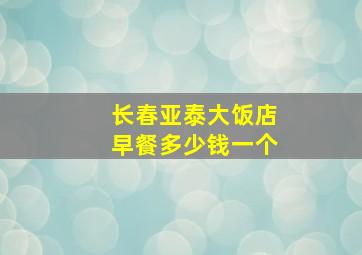 长春亚泰大饭店早餐多少钱一个