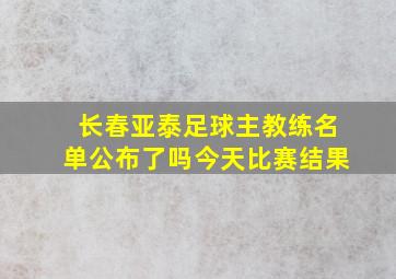 长春亚泰足球主教练名单公布了吗今天比赛结果