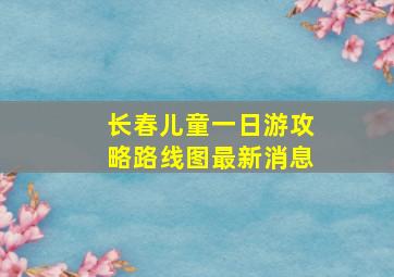 长春儿童一日游攻略路线图最新消息