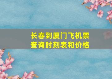 长春到厦门飞机票查询时刻表和价格