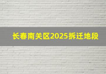 长春南关区2025拆迁地段