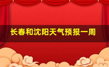 长春和沈阳天气预报一周