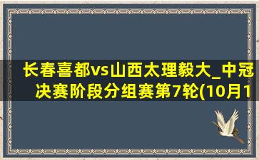 长春喜都vs山西太理毅大_中冠决赛阶段分组赛第7轮(10月13日)全场集锦