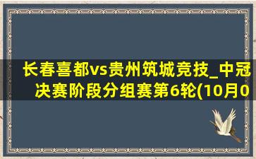 长春喜都vs贵州筑城竞技_中冠决赛阶段分组赛第6轮(10月06日)全场集锦