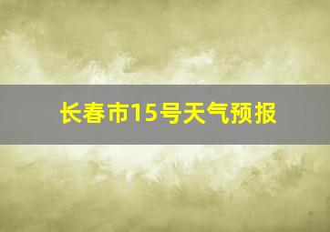 长春市15号天气预报