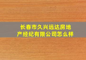 长春市久兴远达房地产经纪有限公司怎么样