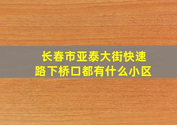 长春市亚泰大街快速路下桥口都有什么小区