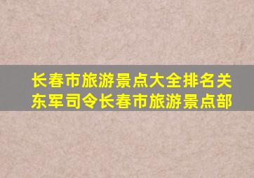 长春市旅游景点大全排名关东军司令长春市旅游景点部