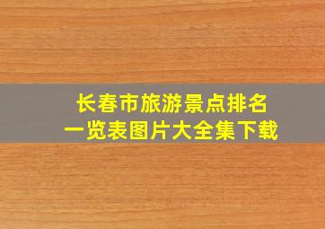 长春市旅游景点排名一览表图片大全集下载