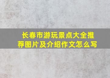 长春市游玩景点大全推荐图片及介绍作文怎么写