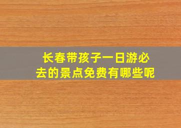 长春带孩子一日游必去的景点免费有哪些呢