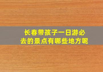 长春带孩子一日游必去的景点有哪些地方呢